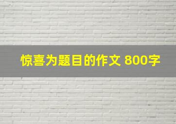 惊喜为题目的作文 800字